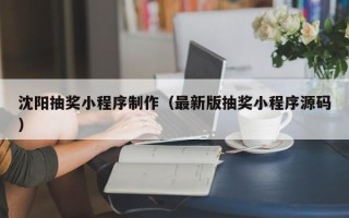 项城沈阳抽奖小程序制作（最新版抽奖小程序源码）