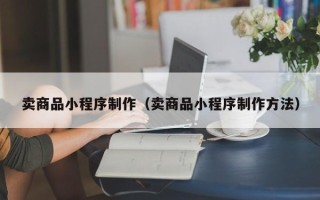 项城卖商品小程序制作（卖商品小程序制作方法）