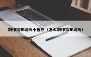 项城制作搞笑动画小程序（怎么制作搞笑动画）