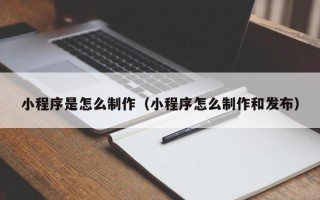 项城小程序是怎么制作（小程序怎么制作和发布）