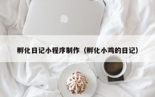 项城孵化日记小程序制作（孵化小鸡的日记）