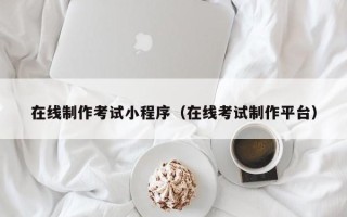 项城在线制作考试小程序（在线考试制作平台）